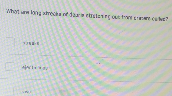 What are long streaks of debris stretching out from craters called?
streaks
ejecta lines
rays