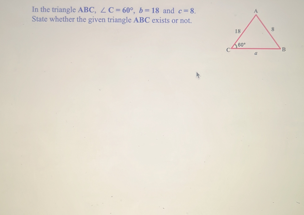 In the triangle ABC, ∠ C=60°,b=18 and c=8.
State whether the given triangle ABC exists or not.