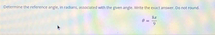 Determine the reference angle, in radians, associated with the given angle. Write the exact answer. Do not round.
θ = 8π /9 