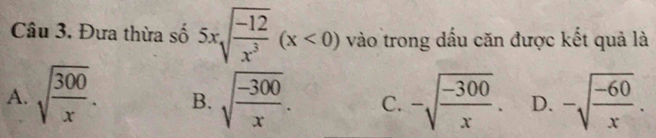 Đưa thừa số 5xsqrt(frac -12)x^3(x<0) vào trong dấu căn được kết quả là
A. sqrt(frac 300)x. sqrt(frac -300)x. -sqrt(frac -300)x. D. -sqrt(frac -60)x. 
B.
C.