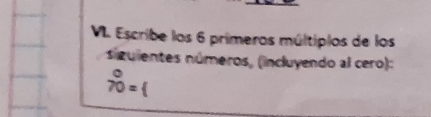 Escribe los 6 primeros múltiplos de los 
sguientes números, (incluyendo al cero):
beginarrayr 0 70endarray =