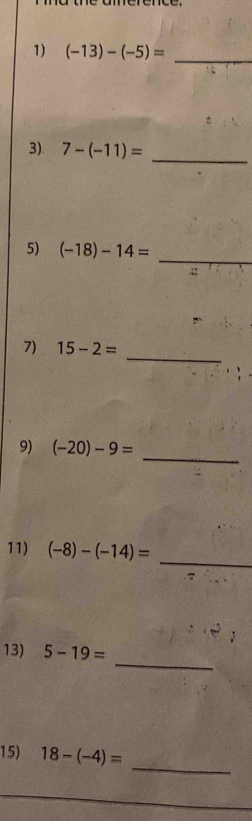 (-13)-(-5)= _ 
3). 7-(-11)= _ 
_ 
5) (-18)-14=
_ 
7) 15-2=
_ 
9) (-20)-9=
11) (-8)-(-14)=
_ 
_ 
13) 5-19=
15) 18-(-4)=
_