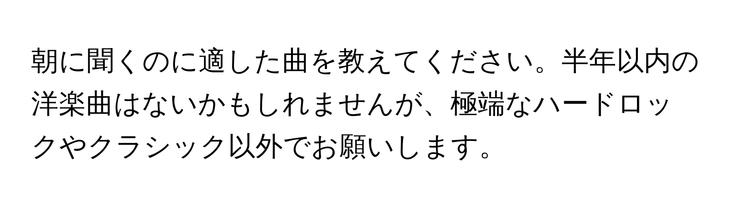 朝に聞くのに適した曲を教えてください。半年以内の洋楽曲はないかもしれませんが、極端なハードロックやクラシック以外でお願いします。