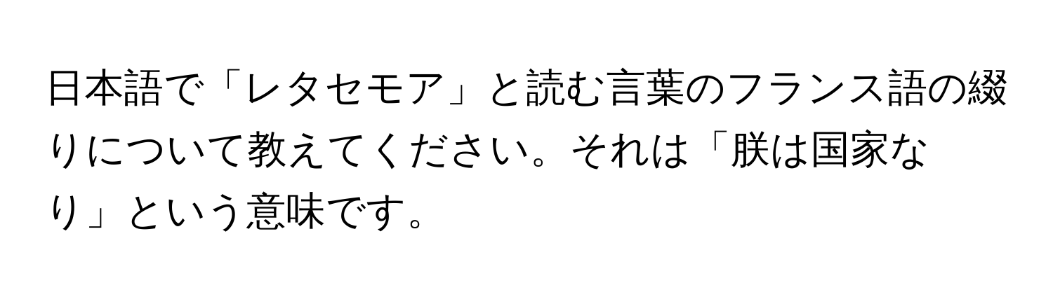 日本語で「レタセモア」と読む言葉のフランス語の綴りについて教えてください。それは「朕は国家なり」という意味です。