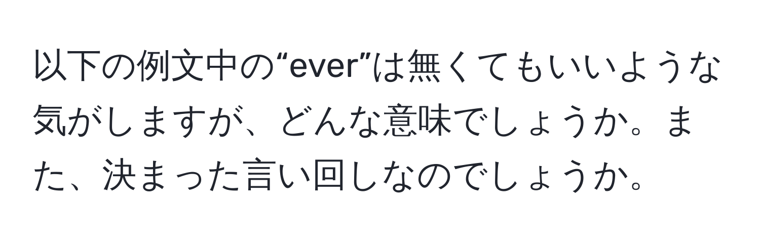 以下の例文中の“ever”は無くてもいいような気がしますが、どんな意味でしょうか。また、決まった言い回しなのでしょうか。