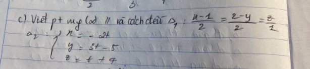 2 3 
() Viet pt my lad 11 va colchceir Delta _1: (u-1)/2 = (2-y)/2 = z/1 
2 beginarrayl x=-2t y=3t-5 z=t+4endarray.