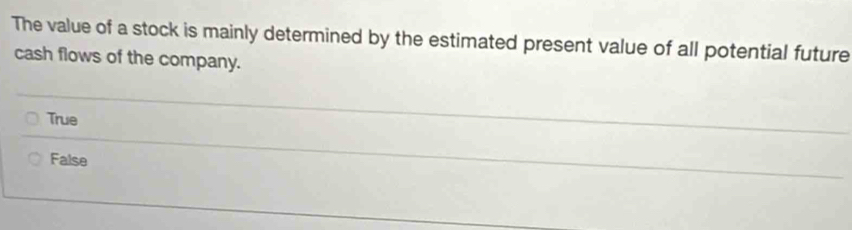 The value of a stock is mainly determined by the estimated present value of all potential future
cash flows of the company.
True
False