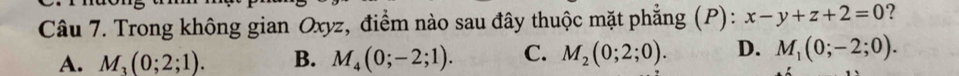 Trong không gian Oxyz, điểm nào sau đây thuộc mặt phẳng (P): x-y+z+2=0 ?
A. M_3(0;2;1). B. M_4(0;-2;1). C. M_2(0;2;0). D. M_1(0;-2;0).