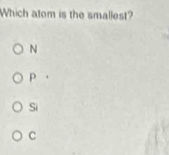 Which atom is the smallest?
N
p .
Si
C