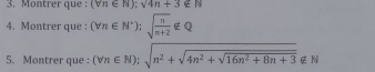 Montrer que : (forall n∈ N);sqrt(4n)+3∉ N
4. Montrer que : (forall n∈ N^*); sqrt(frac n)n+2∉ Q
5. Montrer que : (forall n∈ N);sqrt(n^2+sqrt 4n^2+sqrt 16n^2+8n+3)∉ N