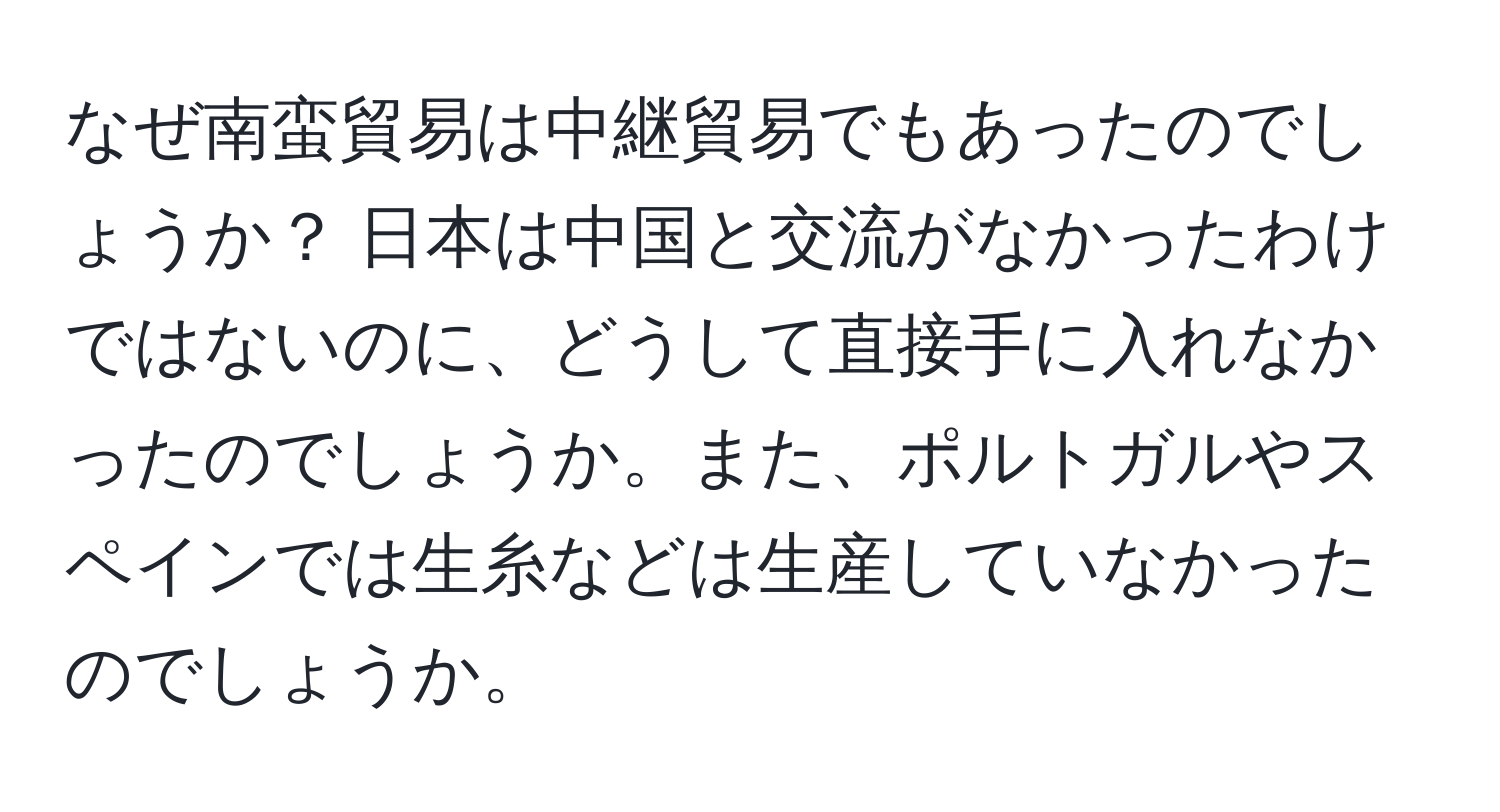 なぜ南蛮貿易は中継貿易でもあったのでしょうか？ 日本は中国と交流がなかったわけではないのに、どうして直接手に入れなかったのでしょうか。また、ポルトガルやスペインでは生糸などは生産していなかったのでしょうか。