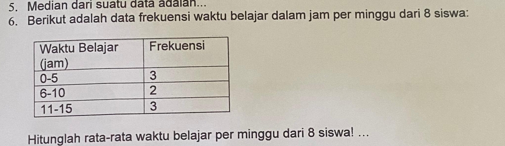 Median dari suatu data adalan... 
6. Berikut adalah data frekuensi waktu belajar dalam jam per minggu dari 8 siswa: 
Hitunglah rata-rata waktu belajar per minggu dari 8 siswa! ...