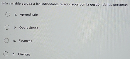 Esta variable agrupa a los indicadores relacionados con la gestión de las personas
a. Aprendizaje
b. Operaciones
c. Finanzas
d. Clientes