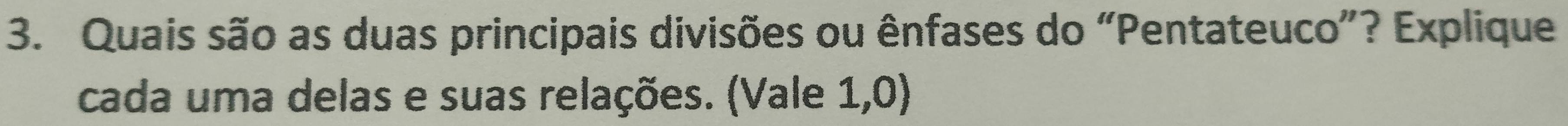 Quais são as duas principais divisões ou ênfases do “Pentateuco”? Explique 
cada uma delas e suas relações. (Vale 1,0)