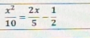  x^2/10 = 2x/5 - 1/2 