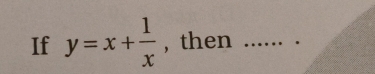 If y=x+ 1/x  , then …_ .