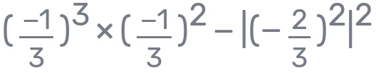 ( (-1)/3 )^3* ( (-1)/3 )^2-|(- 2/3 )^2|^2