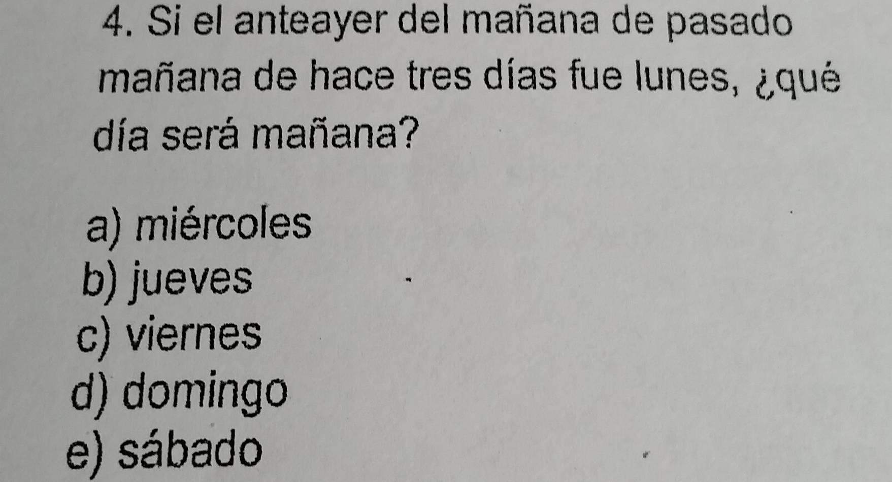 Si el anteayer del mañana de pasado
mañana de hace tres días fue lunes, ¿qué
día será mañana?
a) miércoles
b) jueves
c) viernes
d) domingo
e) sábado