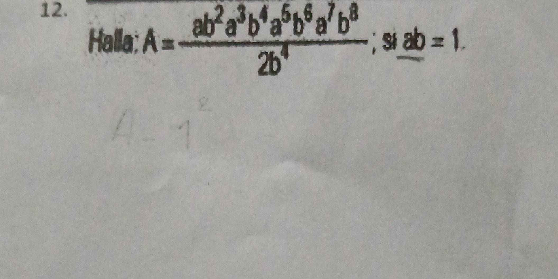 Halla: A= ab^2a^3b^4a^6b^6a^7b^8/2b^4 ; Si ab=1