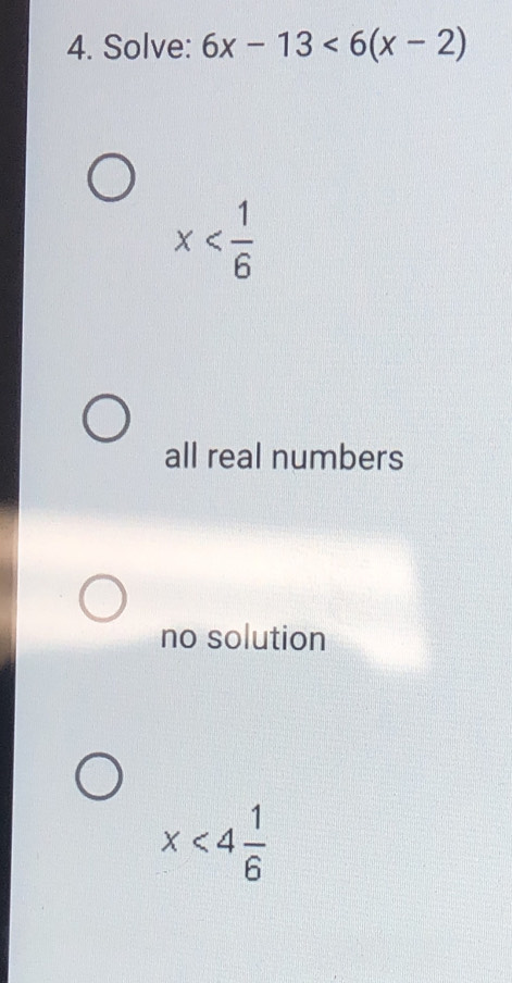 Solve: 6x-13<6(x-2)
x
all real numbers
no solution
x<4 1/6 