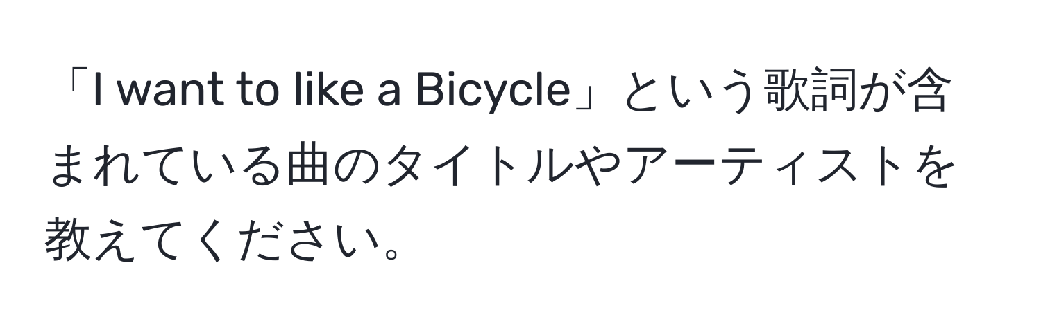 「I want to like a Bicycle」という歌詞が含まれている曲のタイトルやアーティストを教えてください。