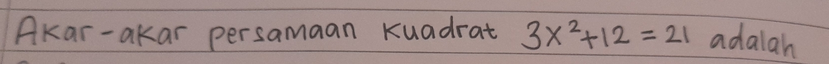 Akar-akar persamaan Kuadrat 3x^2+12=21 adalah