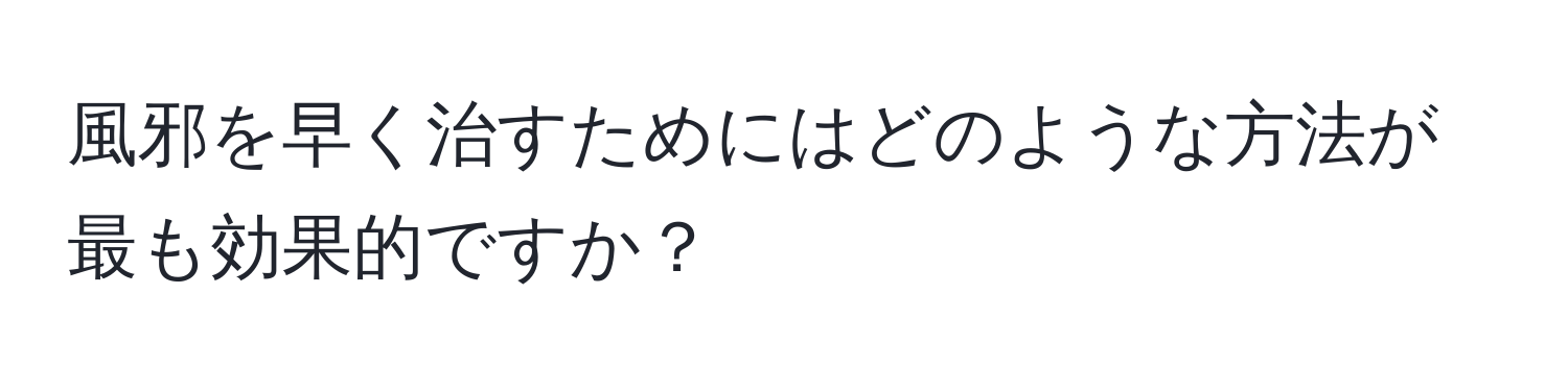 風邪を早く治すためにはどのような方法が最も効果的ですか？