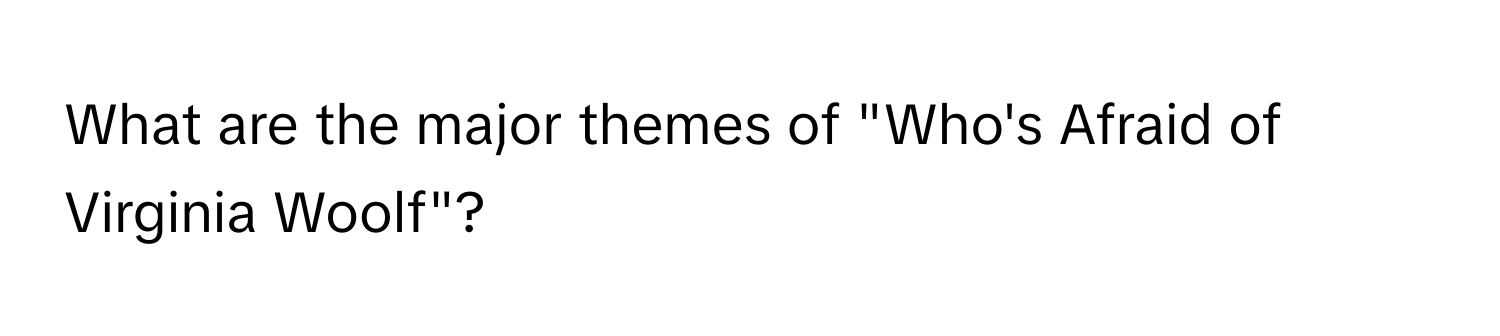 What are the major themes of "Who's Afraid of Virginia Woolf"?