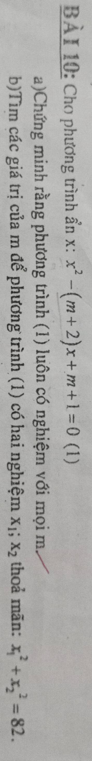 Cho phương trình ẩn x : x^2-(m+2)x+m+1=0 (1)
a)Chứng minh rằng phương trình (1) luôn có nghiệm với mọi m.
b)Tìm các giá trị của m để phương trình (1) có hai nghiệm x_1; x_2 thoả mãn: x_1^2+x_2^2=82.