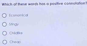 Which of these words has a positive connotation?
Economical
Stingy
Childlike
Cheap