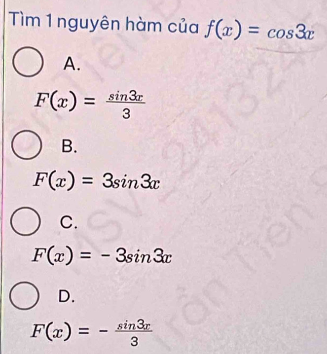 Tìm 1 nguyên hàm của f(x)=cos 3x
A.
F(x)= sin 3x/3 
B.
F(x)=3sin 3x
C.
F(x)=-3sin 3x
D.
F(x)=- sin 3x/3 