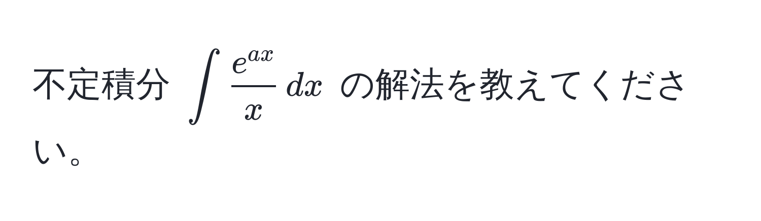 不定積分 $∈t  e^(ax)/x  , dx$ の解法を教えてください。