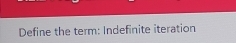 Define the term: Indefinite iteration