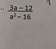 ..  (3a-12)/a^2-16 