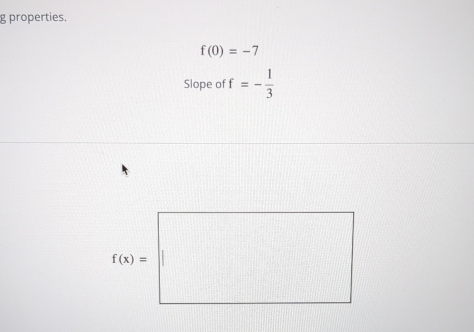 properties.
f(0)=-7
Slope of f=- 1/3 