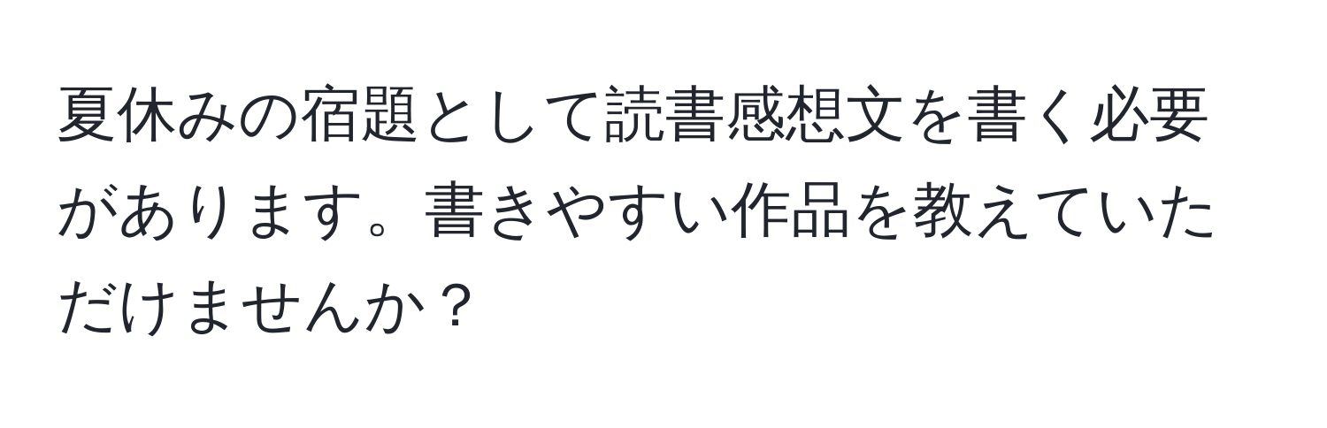 夏休みの宿題として読書感想文を書く必要があります。書きやすい作品を教えていただけませんか？