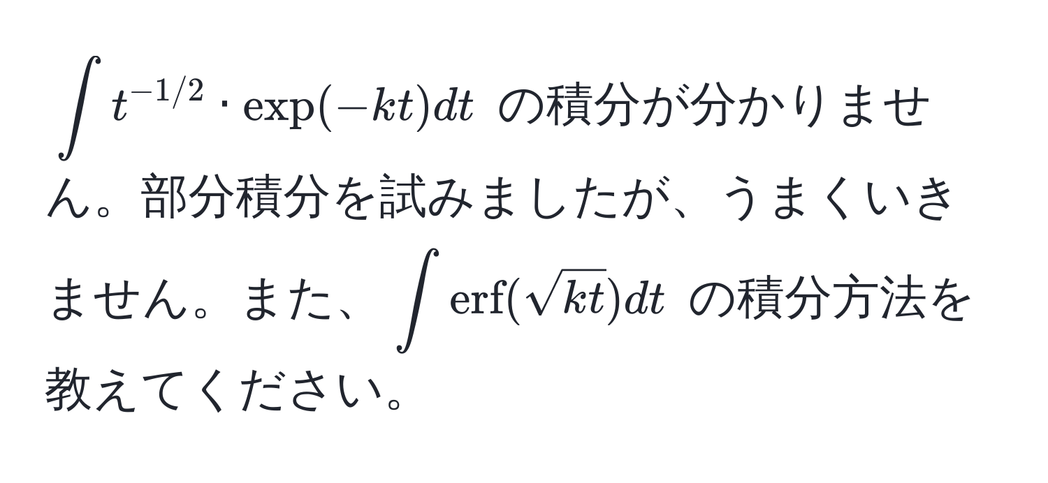 $∈tt^(-1/2) · exp(-kt)dt$ の積分が分かりません。部分積分を試みましたが、うまくいきません。また、$∈terf(sqrt(kt))dt$ の積分方法を教えてください。