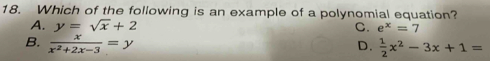 Which of the following is an example of a polynomial equation?
A. y=sqrt(x)+2 C. e^x=7
B.  x/x^2+2x-3 =y D.  1/2 x^2-3x+1=