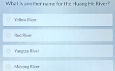 What is another name for the Huang He River?
Yellow River
Red River
Yangtze River
Mekong River