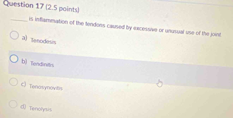 is inflammation of the tendons caused by excessive or unusual use of the joint.
a) Tenodesis
b)Tendinitis
c) Tenosynovitis
d) Tenolysis