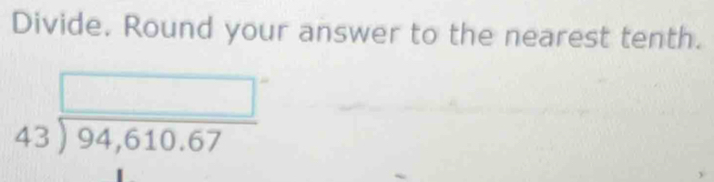 Divide. Round your answer to the nearest tenth.
beginarrayr □  43encloselongdiv 94,610.67endarray