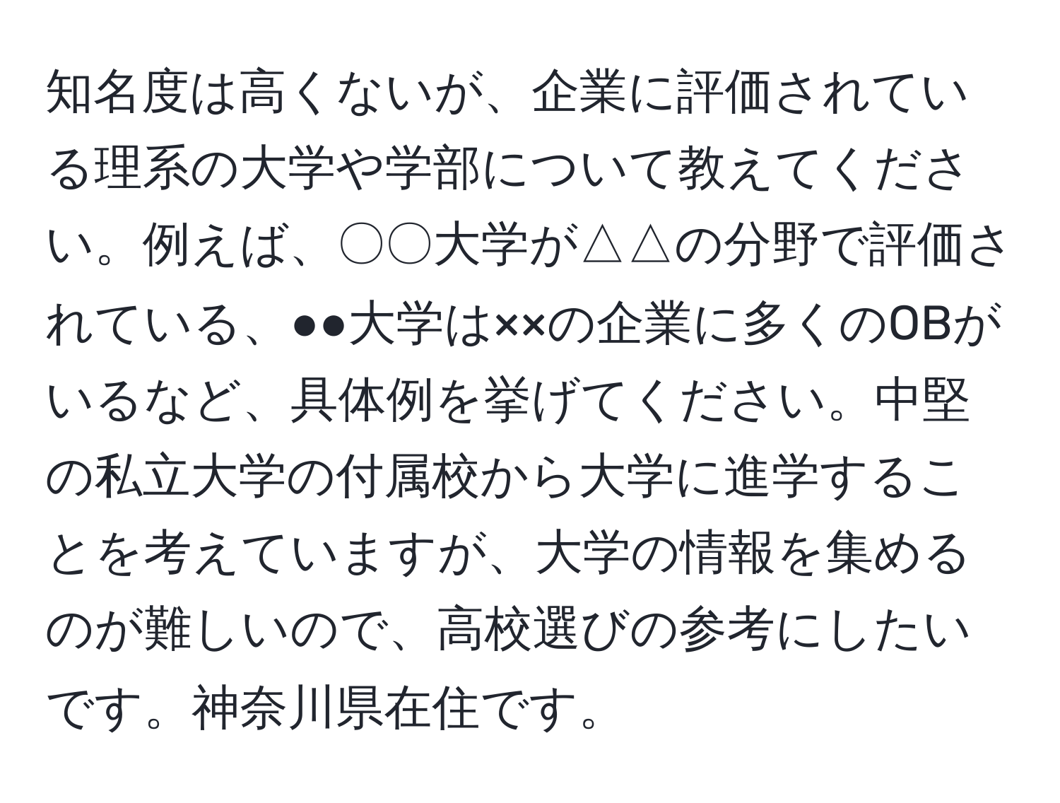 知名度は高くないが、企業に評価されている理系の大学や学部について教えてください。例えば、〇〇大学が△△の分野で評価されている、●●大学は××の企業に多くのOBがいるなど、具体例を挙げてください。中堅の私立大学の付属校から大学に進学することを考えていますが、大学の情報を集めるのが難しいので、高校選びの参考にしたいです。神奈川県在住です。