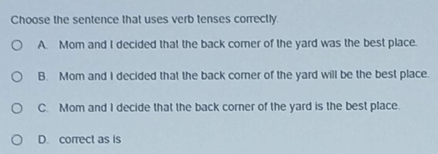 Solved: Choose the sentence that uses verb tenses correctly. A. Mom and ...