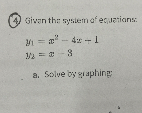 Given the system of equations:
y_1=x^2-4x+1
y_2=x-3
a. Solve by graphing: