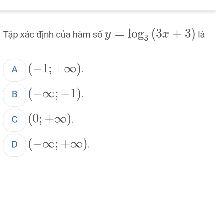 Tập xác định của hàm số y=log _3(3x+3) là
A (-1;+∈fty ).
B (-∈fty ;-1).
C (0;+∈fty ).
D (-∈fty ;+∈fty ).