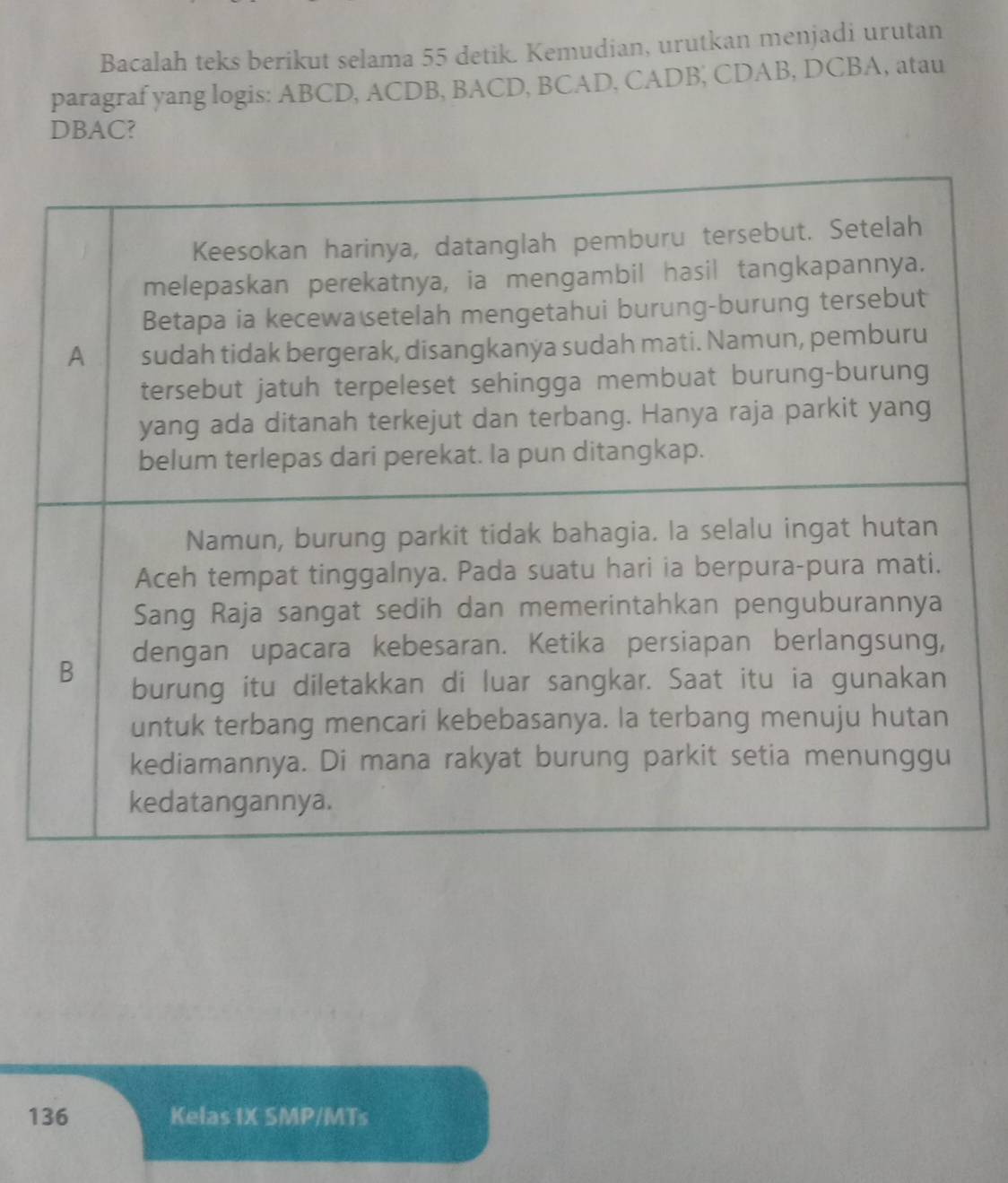 Bacalah teks berikut selama 55 detik. Kemudian, urutkan menjadi urutan 
paragraf yang logis: ABCD, ACDB, BACD, BCAD, CADB, CDAB, DCBA, atau
DBAC? 
136 Kelas IX SMP/MTs