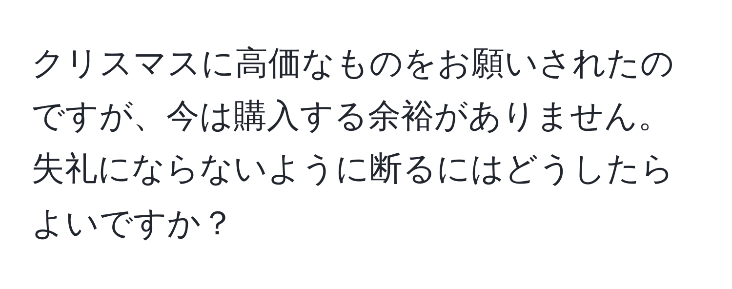 クリスマスに高価なものをお願いされたのですが、今は購入する余裕がありません。失礼にならないように断るにはどうしたらよいですか？