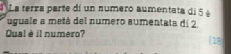 La terza parte di un numero aumentata di 5 è 
uguale a metà del numero aumentata di 2. 
Qual è il numero? [18