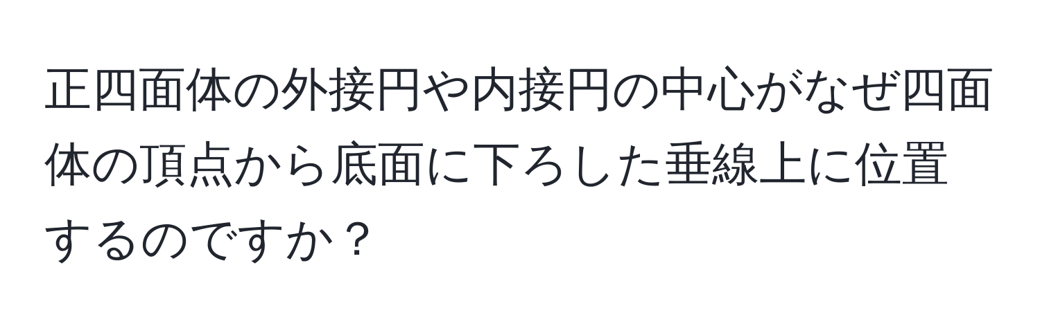 正四面体の外接円や内接円の中心がなぜ四面体の頂点から底面に下ろした垂線上に位置するのですか？