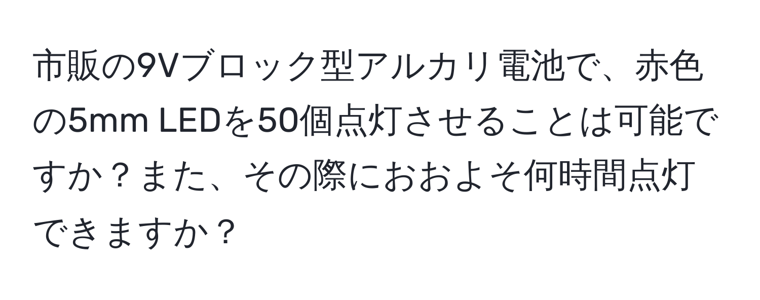 市販の9Vブロック型アルカリ電池で、赤色の5mm LEDを50個点灯させることは可能ですか？また、その際におおよそ何時間点灯できますか？